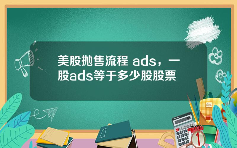 美股抛售流程 ads，一股ads等于多少股股票